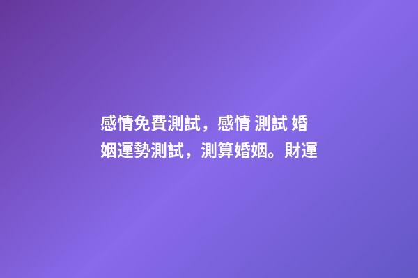 感情免費測試，感情 測試 婚姻運勢測試，測算婚姻。財運